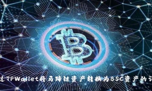 如何通过TPWallet将马蹄链资产转换为BSC资产的详细指南