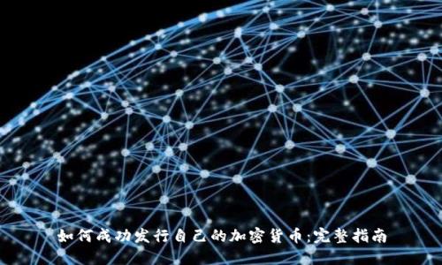 如何成功发行自己的加密货币：完整指南