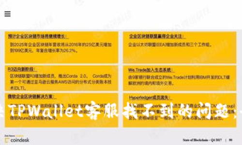 如何解决TPWallet客服找不到的问题：全面指南
