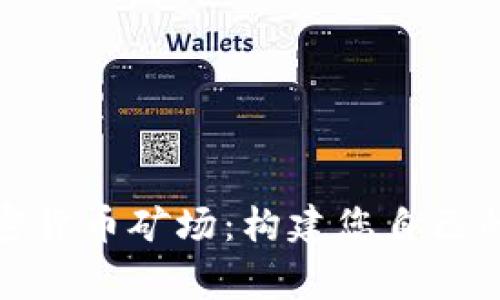 : 全球加密货币矿场：构建您自己的挖矿帝国
