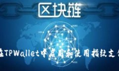 如何在TPWallet中启用和使用指纹支付功能