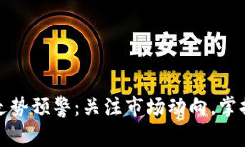 加密货币走势预警：关注市场动向，掌握投资先机