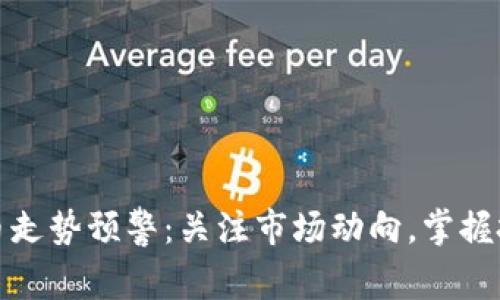 加密货币走势预警：关注市场动向，掌握投资先机