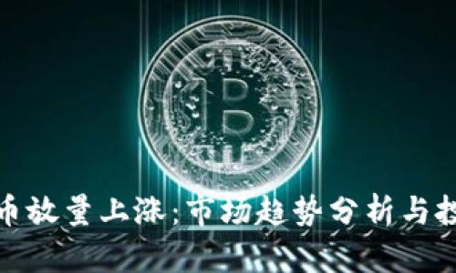 加密货币放量上涨：市场趋势分析与投资策略