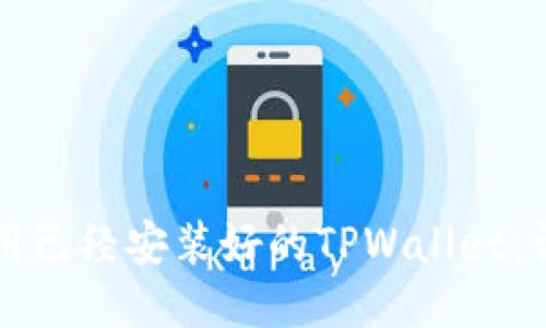如何使用已经安装好的TPWallet：详细指南