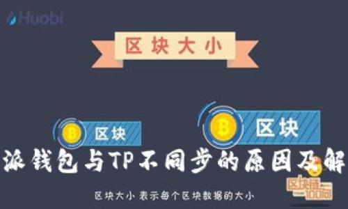 : 比特派钱包与TP不同步的原因及解决方案