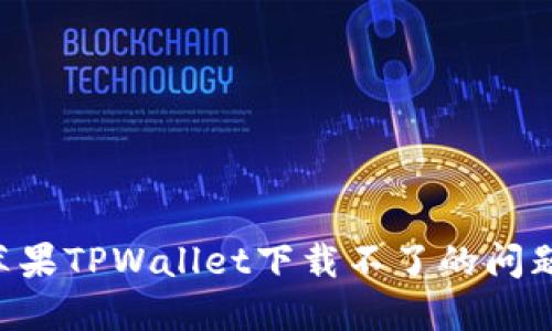 如何解决苹果TPWallet下载不了的问题：完整指南