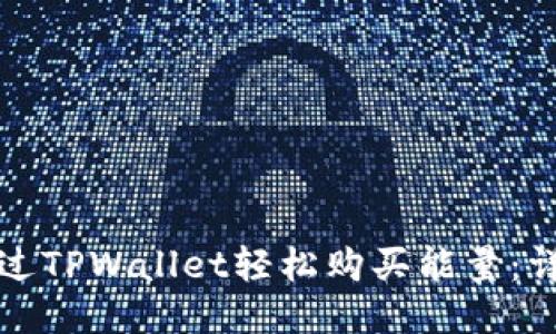如何通过TPWallet轻松购买能量：详细指南