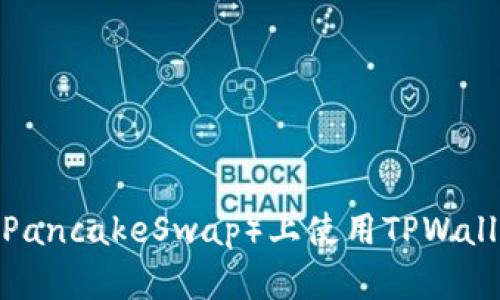 如何在薄饼(PancakeSwap)上使用TPWallet进行交易?