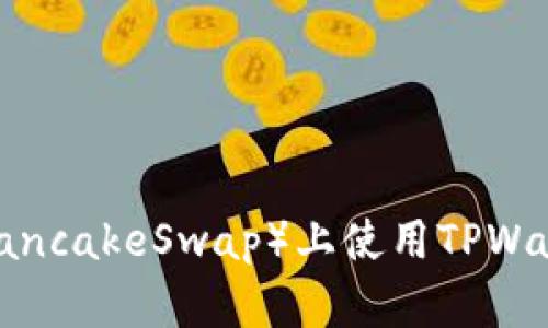 如何在薄饼（PancakeSwap）上使用TPWallet进行交易？