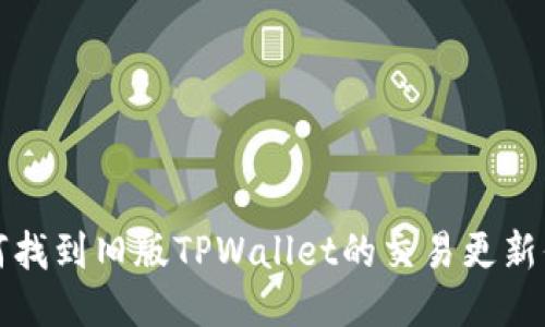 如何找到旧版TPWallet的交易更新信息