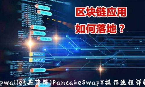 
tpwallet买薄饼（PancakeSwap）操作流程详解