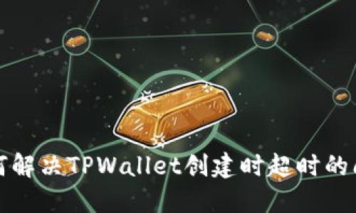 如何解决TPWallet创建时超时的问题