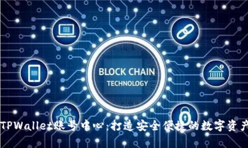 全面解析TPWallet账号中心：打造安全便捷的数字资产管理平台