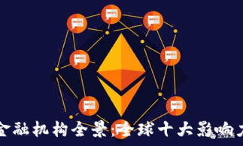   
加密货币金融机构全景：全球十大影响力机构解析