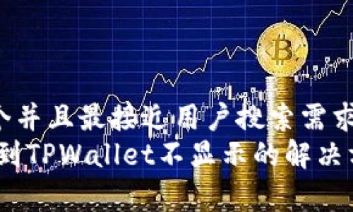 思考一个并且最接近用户搜索需求的  
Pig提币到TPWallet不显示的解决方案详解