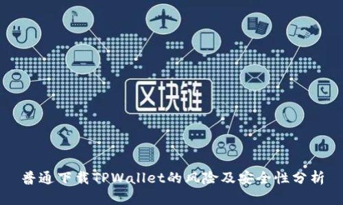 普通下载TPWallet的风险及安全性分析