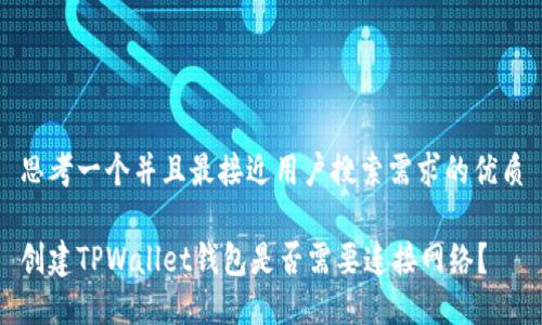 思考一个并且最接近用户搜索需求的优质

创建TPWallet钱包是否需要连接网络？