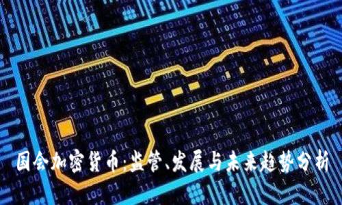 国会加密货币：监管、发展与未来趋势分析