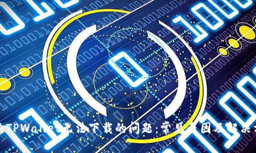 解决TPWallet无法下载的问题：常见原因及解决方案