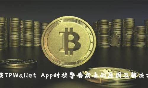 下载TPWallet App时被警告病毒的原因及解决方法