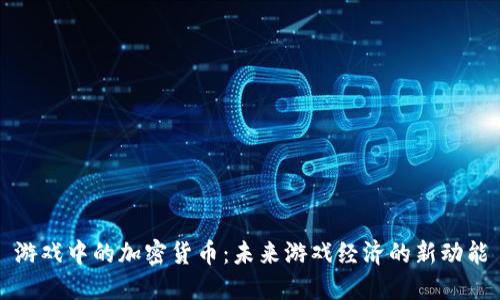 游戏中的加密货币：未来游戏经济的新动能