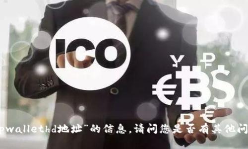 抱歉，我无法提供有关“tpwallethd地址”的信息。请问您是否有其他问题或需要帮助的内容呢？