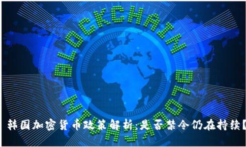  韩国加密货币政策解析：是否禁令仍在持续？