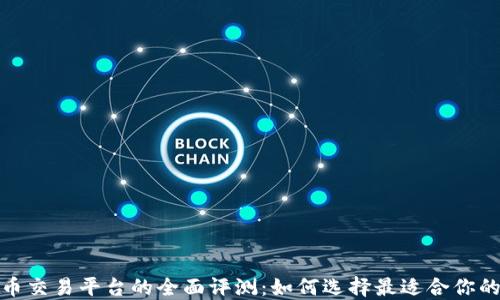 
加密货币交易平台的全面评测：如何选择最适合你的交易所