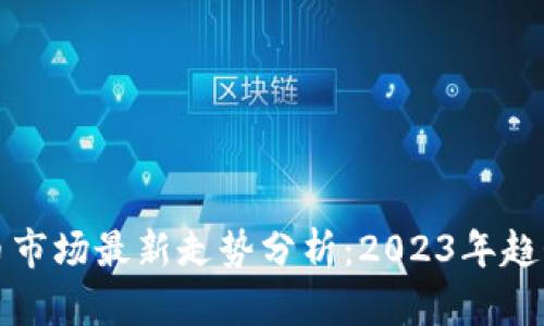 加密货币市场最新走势分析：2023年趋势与展望