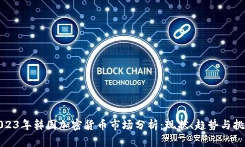 2023年韩国加密货币市场分析：现状、趋势与挑战