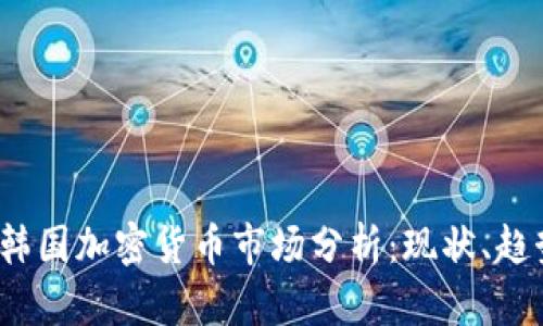 2023年韩国加密货币市场分析：现状、趋势与挑战