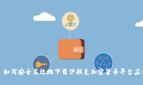 : 如何安全高效地下载伊拉克加密货币平台应用