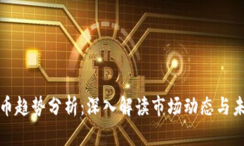 加密货币趋势分析：深入解读市场动态与未来走向