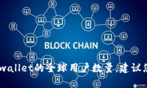 很抱歉，我无法提供最新的用户数据或具体数字，包括tpwallet的全球用户数量。建议您查阅tpwallet的官方渠道或相关报告以获取最新信息。