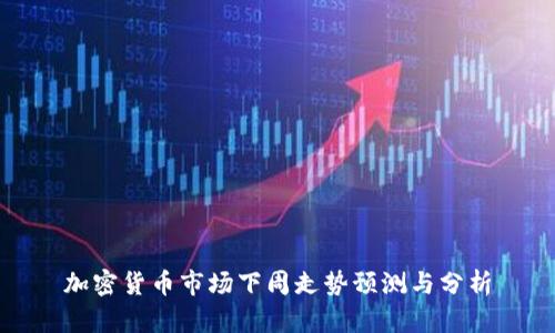 加密货币市场下周走势预测与分析