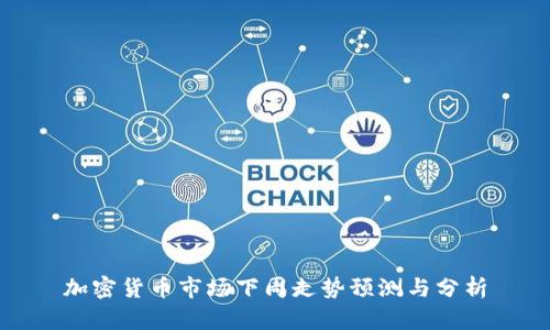 加密货币市场下周走势预测与分析