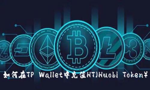 如何在TP Wallet中充值HT（Huobi Token）