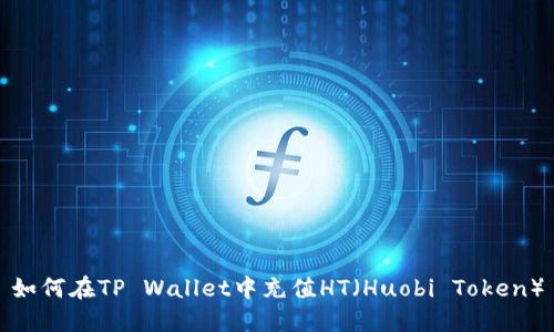 如何在TP Wallet中充值HT（Huobi Token）