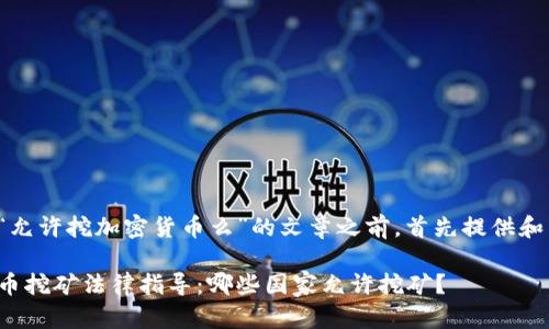 在撰写有关“允许挖加密货币么”的文章之前，首先提供和相关关键词：

全球加密货币挖矿法律指导：哪些国家允许挖矿？