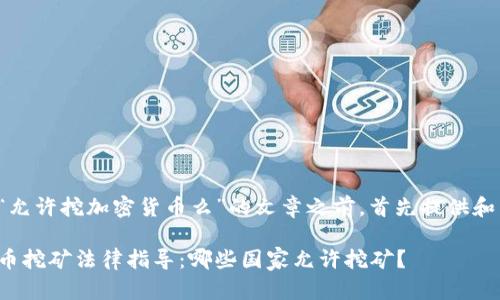 在撰写有关“允许挖加密货币么”的文章之前，首先提供和相关关键词：

全球加密货币挖矿法律指导：哪些国家允许挖矿？
