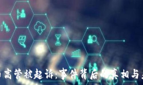  
加密货币高管被起诉：事件背后的真相与未来影响