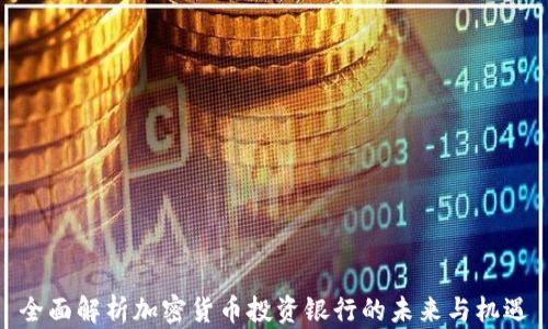 
全面解析加密货币投资银行的未来与机遇