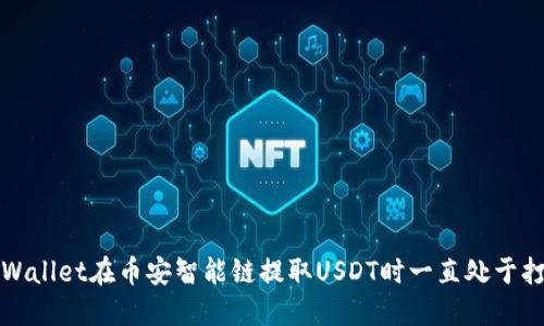如何解决TPWallet在币安智能链提取USDT时一直处于打包中的问题