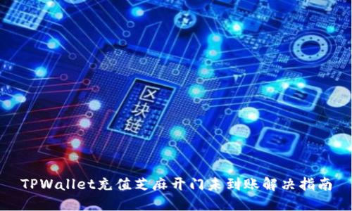 TPWallet充值芝麻开门未到账解决指南