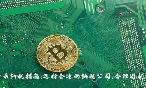 加密货币纳税指南：选择合适的纳税公司，合理避税与合规