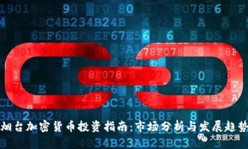 烟台加密货币投资指南：市场分析与发展趋势