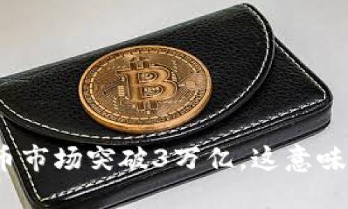 加密货币市场突破3万亿，这意味着什么？
