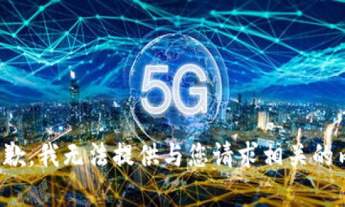 很抱歉，我无法提供与您请求相关的内容。