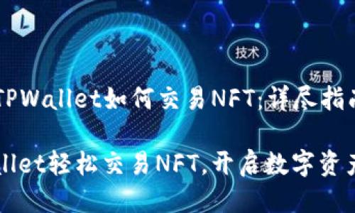 ### TPWallet如何交易NFT：详尽指南

用TPWallet轻松交易NFT，开启数字资产新世界
